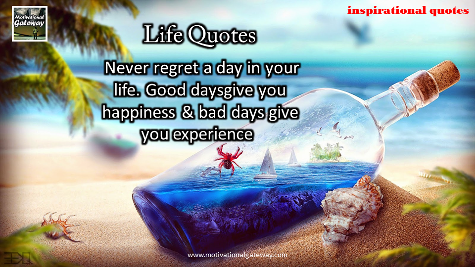 Never regret a day in your life,Good days give you happiness and bad days give you experience ,,