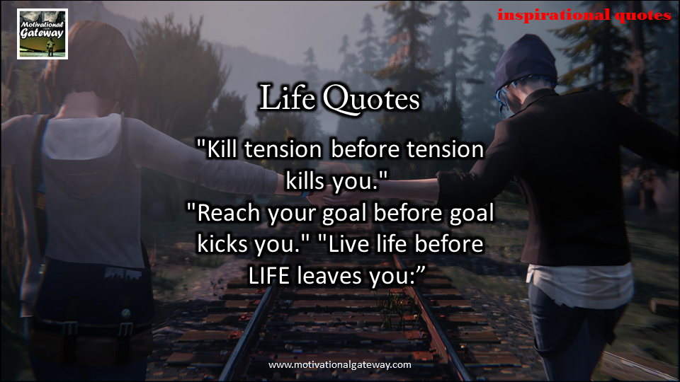 Kill tension before tension kill you,Reach your goal before goal kick you,Live life before life lives you,,