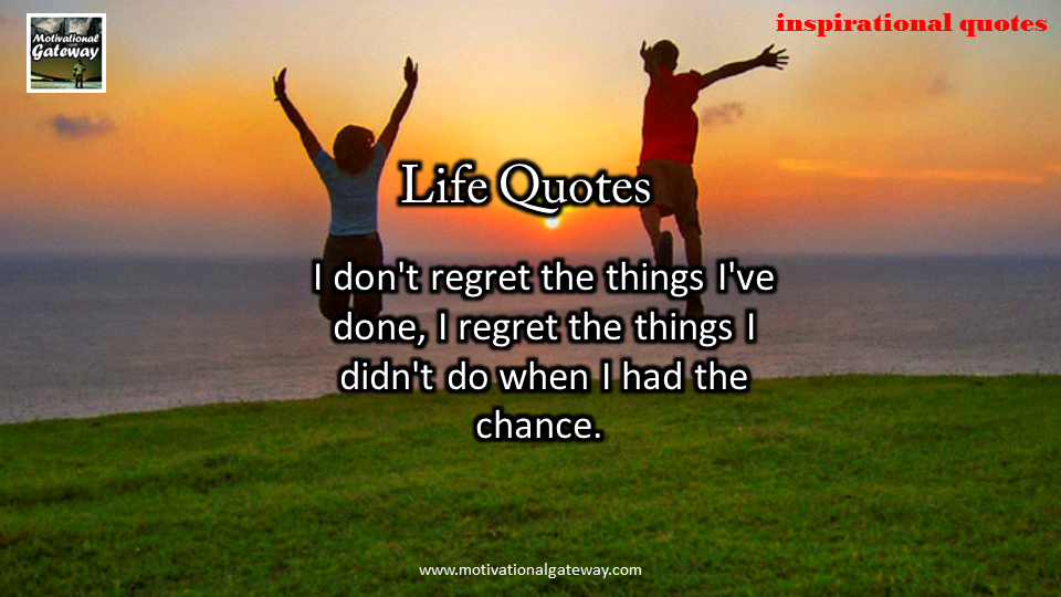 Inspirational quotes on Life!! I do not regret the things i did not do,when i had the chance,