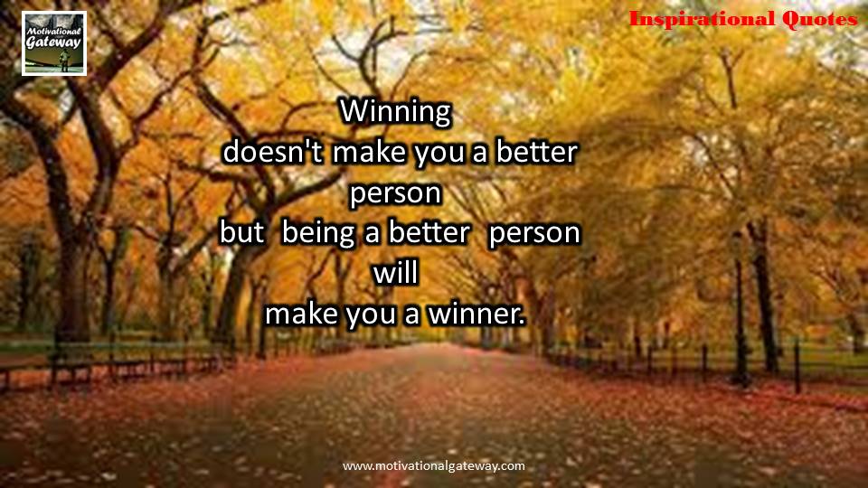 Winning does not make you a better person ,but being better person will make you a winner 