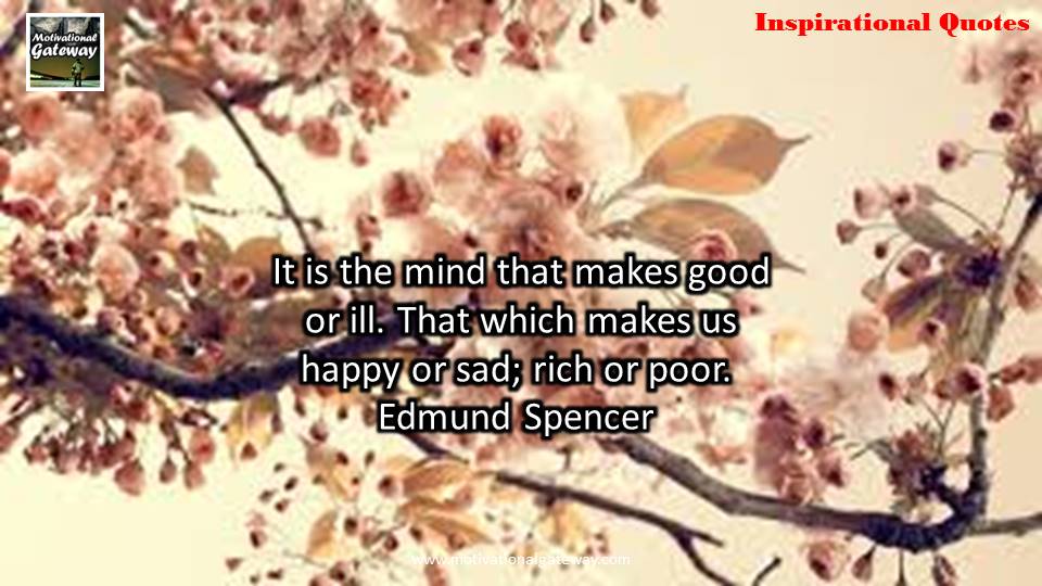 Inspirational quotes on life !! it is the mind that makes good or ill ,that which makes us happy or sad ,rich or poor ,