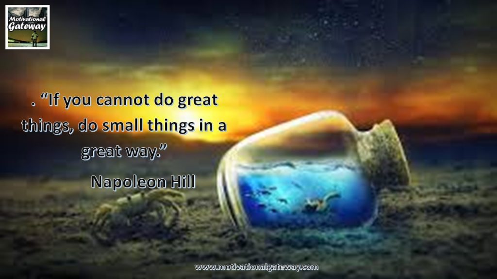 "If you can not do great things,do small things in a great way"