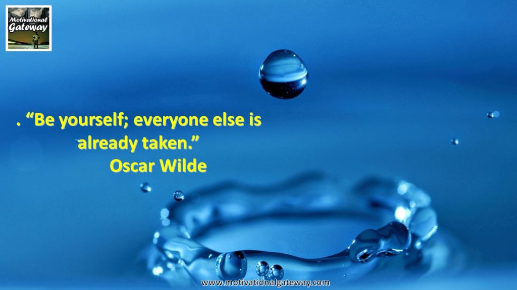 Be yourself ,everyone else is already taken,,