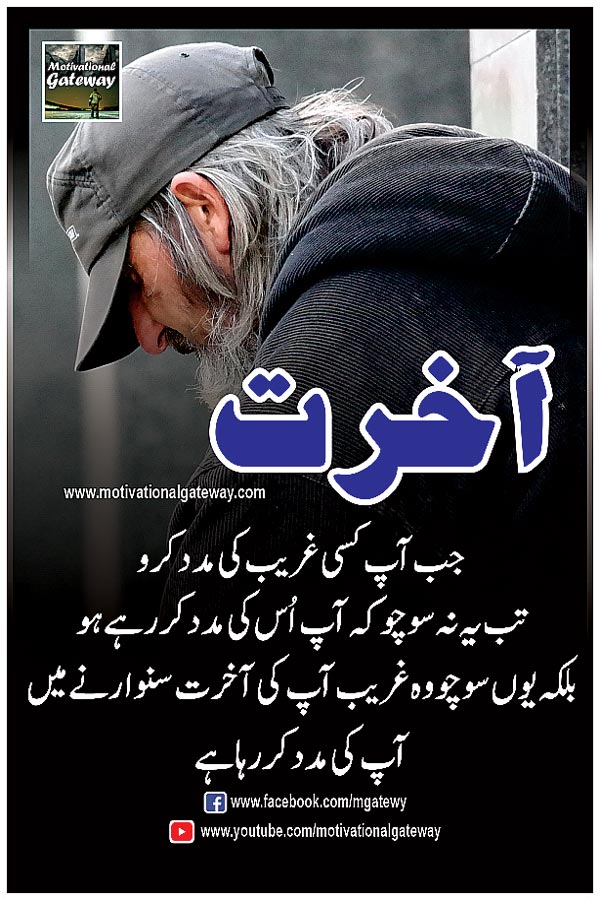  jab aap kisi ghareeb ki madad karo
tab yeh nahi  socho ke aap uss ki madad kar rahay ho
balkah  yun socho woh ghareeb aap ki akhirat sanwarnay mein
aap ki madad kar raha hai.
akhrat,dua,gareeb,urdu quotes,khuda ki madad,urdu poetry, hindi poetry,best urdu poetry, sad poetry, urdu dua,whats up status,dua status