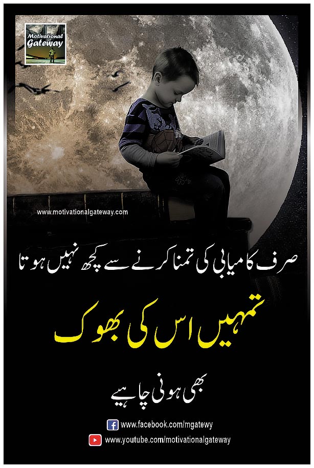 success quotes, alone boy, bhook quotes, kamyabi, urdu quotes, hindi quotes, best urdu quotes, hindi quotations, 
صرف کامیابی کی تمنا کرنے  سے کچھ نہیں ہوتا
تمہیں اس کی بھوک بھی ہونی چاہیے
sirf kamyabi ki tamanna karne se kuch nahi hota
tumhe is ki bhook bhi honi chahiye
सिर्फ कामयाबी की तमन्ना करने से कुछ नहीं होता
तुम्हे इस की भूक भी होनी चाहिए
