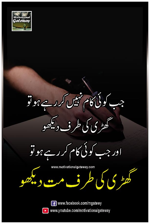 golden words in urd, hindi quotes, urdu quotes, hindi suvichar, motivational quotes, sad quotes, best hindi quotes, life changing urdu quotes, best urdu poetry, urdu shayri, heart touching quotes,جب کوئی کام نہیں کر رہے ہو تو
گھڑی کی طرف دیکھو اور جب کوئی کام کر رہے ہو تو
گھڑی کی طرف مت دیکھو
jab koi kaam nahi kar rahay ho to
ghadi ki taraf dekho aur jab koi kaam kar rahay ho to
ghadi ki taraf mat dekho
जब कोई काम नहीं कर रहे हो तो घडी की तरफ देखो
और जब कोई काम कर रहे हो तो घडी की तरफ मत देखो
