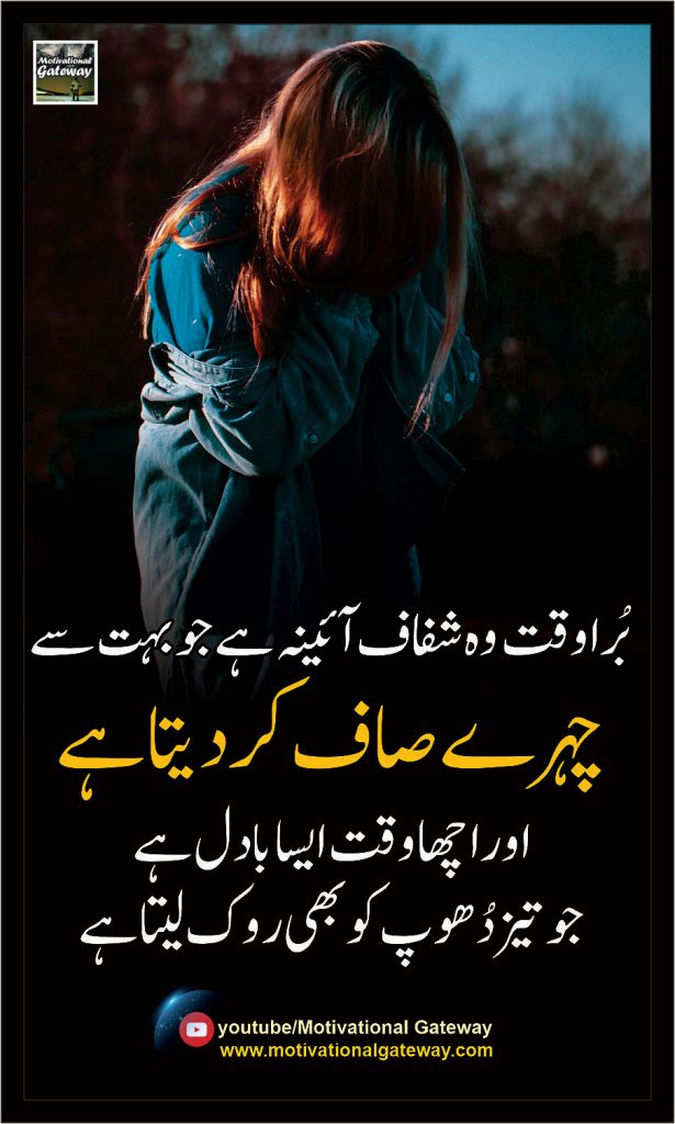 Bura Waqat wo Shafaf Ayna hai jo Boht se Chehery Saff kr dyta hai.
Aur Acha Waqat Asa Badil hai jo Taiz Dhoop kw bhi Rook Leta hai.Aayna,Chehra,Dhoop,Acha waqat,Bura Waqat, Urdu Quotes, 